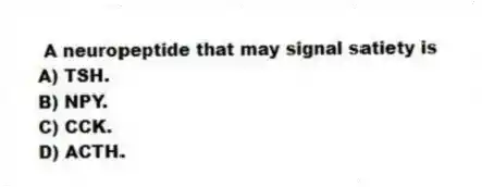 A neuropeptide that may signal satiety is
A) TSH.
B) NPY.
C) CCK.
D) ACTH.