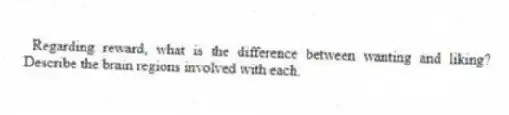 Regarding reward, what is the difference between wanting and liking? Describe the brain regions involved with each.