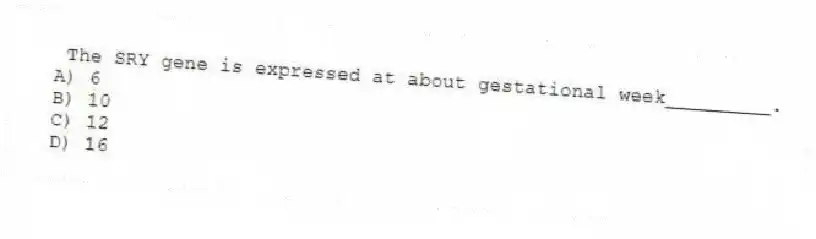 The SRY gene is expressed at about gestational week_________.
A) 6
B) 10
C) 12
D) 16
