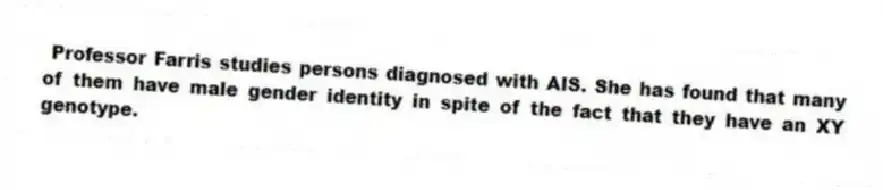 Professor Farris studies persons diagnosed with AIS. She has found that many of them have male gender identity in spite of the fact that they have an XY genotype.