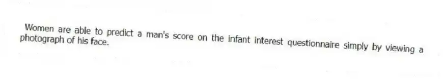 Women are able to predict a man's score on the infant interest questionnaire simply by viewing a photograph of his face.