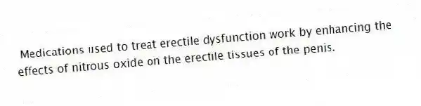 Medications used to treat erectile dysfunction work by enhancing the effects of nitrous oxide on the erectile tissues of the penis.