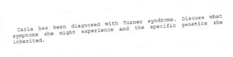 Carla has been diagnosed with Turner syndrome. Discuss what symptoms she might experience and the specific genetics she inherited.