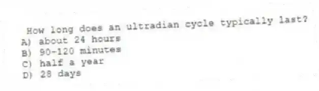 How long does an ultradian cycle typically last?
A) about 24 hours
B) 90-120 minutes
C) half a year
D) 28 days