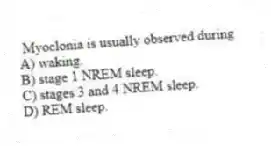 Myoclonia is usually observed during
A) waking.
B) stage 1 NREM sleep.
C) stages 3 and 4 NREM sleep.
D) REM sleep.
