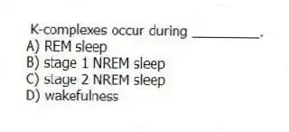 K-complexes occur during _________.
A) REM sleep
B) stage 1 NREM sleep
C) stage 2 NREM sleep
D) wakefulness