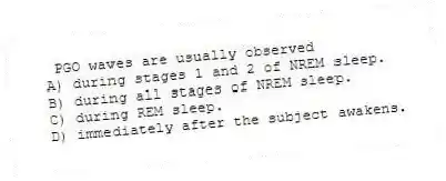 PGO waves are usually observed
A) during stages 1 and 2 of NREM sleep.
B) during all stages of NREM sleep.
C) during REM sleep.
D) immediately after the subject awakens.