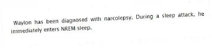 Waylon has been diagnosed with narcolepsy. During a sleep attack, he immediately enters NREM sleep.
