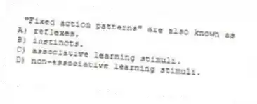 "Fixed action patterns" are also known as
A) reflexes.
B) instincts.
C) associative learning stimuli.
D) non-associative learning stimuli.