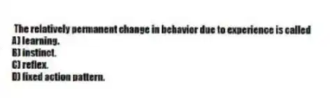 The relatively permanent change in behavior due to experience is called
A) learning.
B) instinct.
C) reflex.
D) fixed action pattern.