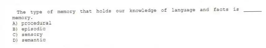 The type of memory that holds our knowledge of language and facts is ______ memory.
A) procedural
B) episodic
C) sensory
D) semantic