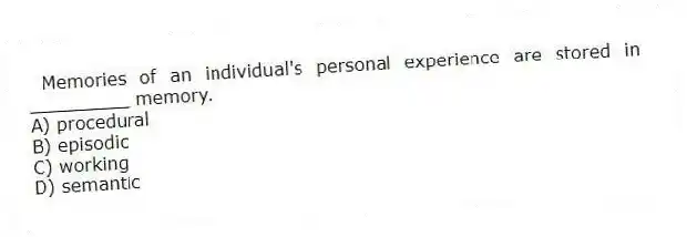 Memories of an individual's personal experience are stored in _________ memory.
A) procedural
B) episodic
C) working
D) semantic