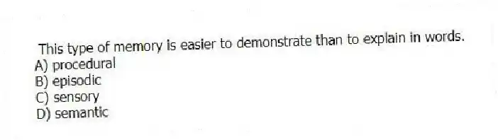 This type of memory is easier to demonstrate than to explain in words.
A) procedural
B) episodic
C) sensory
D) semantic