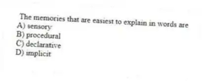 The memories that are easiest to explain in words are
A) sensory
B) procedural
C) declarative
D) implicit