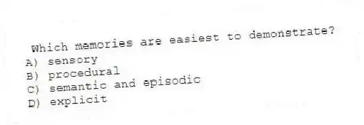 Which memories are easiest to demonstrate?
A) sensory
B) procedural
C) semantic and episodic
D) explicit