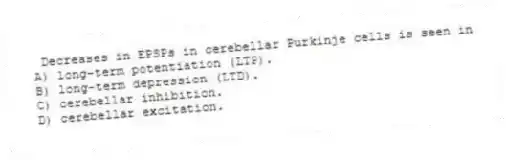 Decreases in EPSPs in cerebellar Purkinje cells is seen in
A) long-term potentiation (LTP).
B) long-term depression (LTD).
C) cerebellar inhibition.
D) cerebellar excitation.