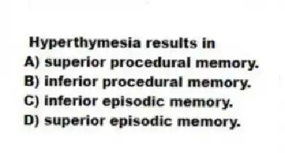 Hyperthymesia results in
A) superior procedural memory.
B) inferior procedural memory.
C) inferior episodic memory.
D) superior episodic memory.