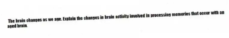 The brain changes as we age. Explain the changes in brain activity involved in processing memories that occur with an aged brain.