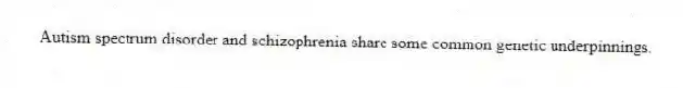 Autism spectrum disorder and schizophrenia share some common genetic underpinnings.