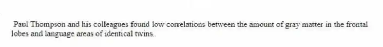 Paul Thompson and his colleagues found low correlations between the amount of gray matter in the frontal lobes and language areas of identical twins.