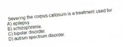 Severing the corpus callosum is a treatment used for
A) epilepsy.
B) schizophrenia.
C) bipolar disorder.
D) autism spectrum disorder.
