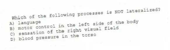 Which of the following processes is NOT lateralized?
A) language
B) motor control in the left side of the body
C) sensation of the right visual field
D) blood pressure in the torso