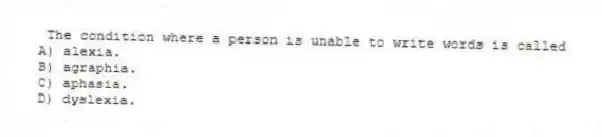 The condition where a person is unable to write words is called
A) alexia.
B) agraphia.
C) aphasia.
D) dyslexia.