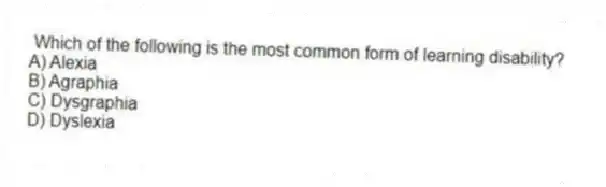 Which of the following is the most common form of learning disability?
A) Alexia
B) Agraphia
C) Dysgraphia
D) Dyslexia