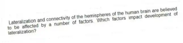 Lateralization and connectivity of the hemispheres of the human brain are believed to be affected by a number of factors. Which factors impact development of lateralization?