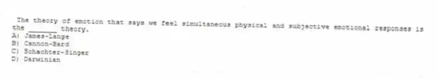 The theory of emotion that says we feel simultaneous physical and subjective emotional responses is the _______ theory.
A) James-Lange
B) Cannon-Bard
C) Schachter-Singer
D) Darwinian