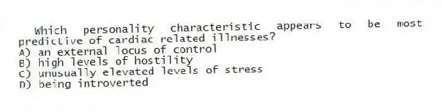 Which personality characteristic appears to be most predictive of cardiac-related illnesses?
A) an external locus of control
B) high levels of hostility
C) unusually elevated levels of stress
D) being introverted