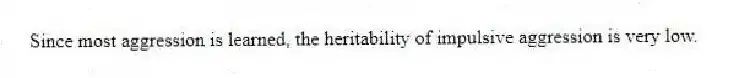 Since most aggression is learned, the heritability of impulsive aggression is very low.