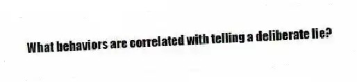 What behaviors are correlated with telling a deliberate lie?