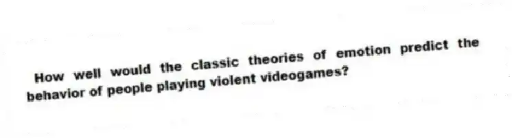 How well would the classic theories of emotion predict the behavior of people playing violent videogames?