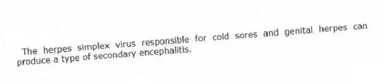 The herpes simplex virus responsible for cold sores and genital herpes can produce a type of secondary encephalitis.