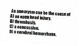 An aneurysm can be the cause of
A) an open head injury.
B) thrombosis.
C) a concussion.
D) a cerebral hemorrhage.