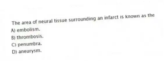 The area of neural tissue surrounding an infarct is known as the
A) embolism.
B) thrombosis.
C) penumbra.
D) aneurysm.