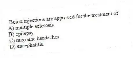 Botox injections are approved for the treatment of
A) multiple sclerosis.
B) epilepsy.
C) migraine headaches.
D) encephalitis.