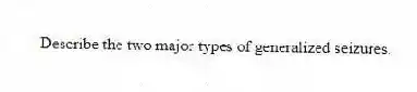 Describe the two major types of generalized seizures.