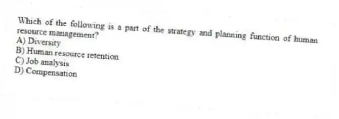 Which of the following is a part of the strategy and planning function of human resource management?
A) Diversity
B) Human resource retention
C) Job analysis
D) Compensation