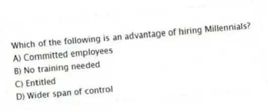 Which of the following is an advantage of hiring Millennials?
A) Committed employees
B) No training needed
C) Entitled
D) Wider span of control
