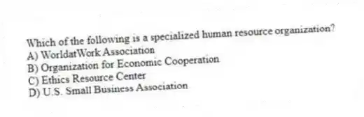 Which of the following is a specialized human resource organization?
A) WorldatWork Association
B) Organization for Economic Cooperation
C) Ethics Resource Center
D) U.S. Small Business Association