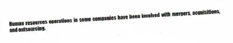 Human resources operations in some companies have been involved with mergers, acquisitions, and outsourcing.