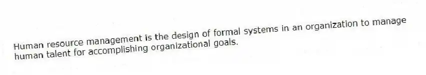Human resource management is the design of formal systems in an organization to manage human talent for accomplishing organizational goals.