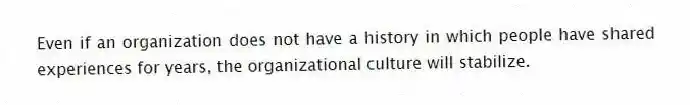Even if an organization does not have a history in which people have shared experiences for years, the organizational culture will stabilize.