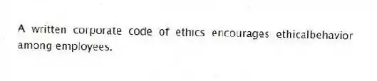 A written corporate code of ethics encourages ethicalbehavior among employees.