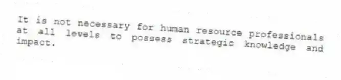 It is not necessary for human resource professionals at all levels to possess strategic knowledge and impact.