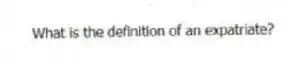 What is the definition of an expatriate?