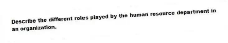 Describe the different roles played by the human resource department in an organization.
