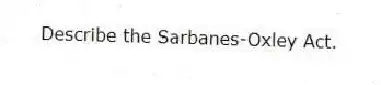 Describe the Sarbanes-Oxley Act.